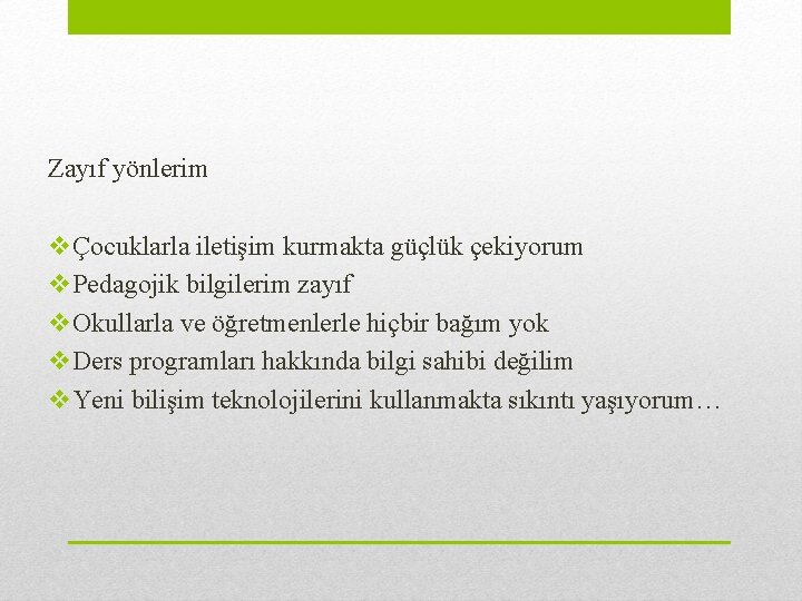 Zayıf yönlerim vÇocuklarla iletişim kurmakta güçlük çekiyorum v. Pedagojik bilgilerim zayıf v. Okullarla ve