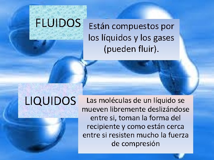 FLUIDOS LIQUIDOS Están compuestos por los líquidos y los gases (pueden fluir). Las moléculas