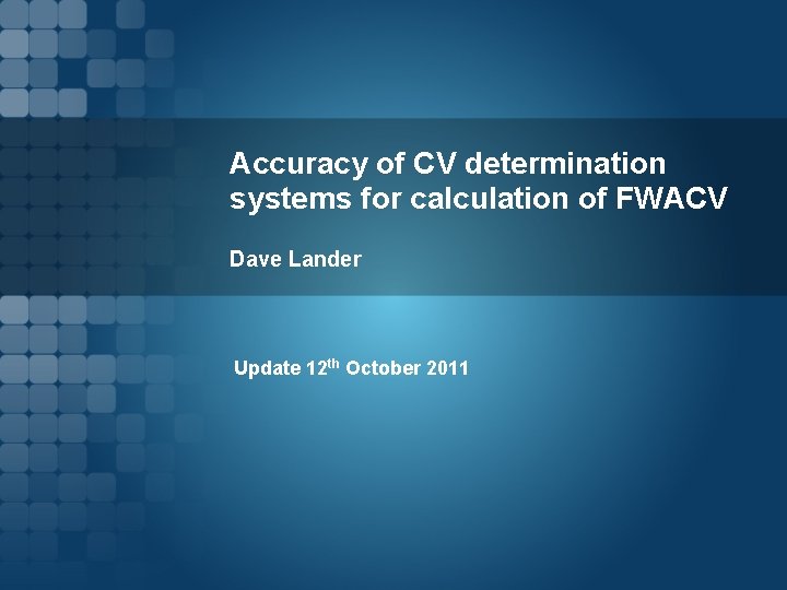 Accuracy of CV determination systems for calculation of FWACV Dave Lander Update 12 th