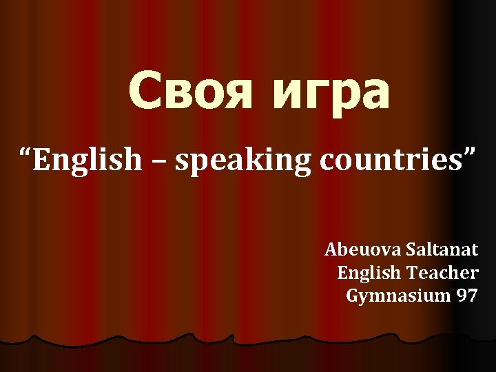 Своя игра “English – speaking countries” Abeuova Saltanat English Teacher Gymnasium 97 