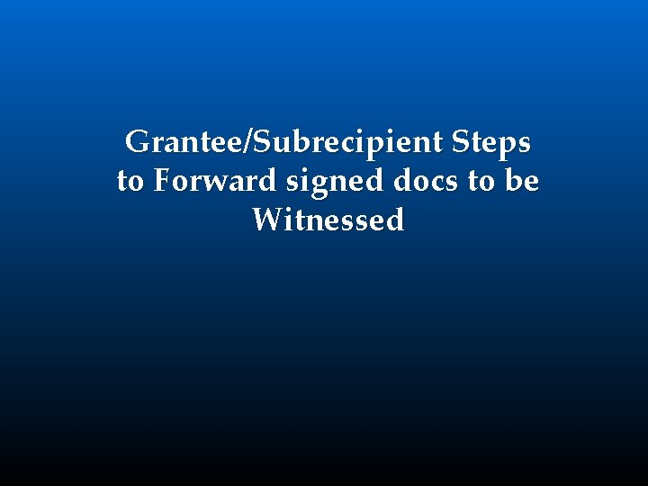 Grantee/Subrecipient Steps to Forward signed docs to be Witnessed 