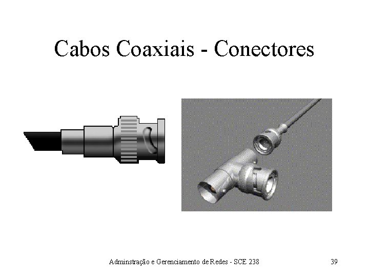 Cabos Coaxiais - Conectores Adminstração e Gerenciamento de Redes - SCE 238 39 