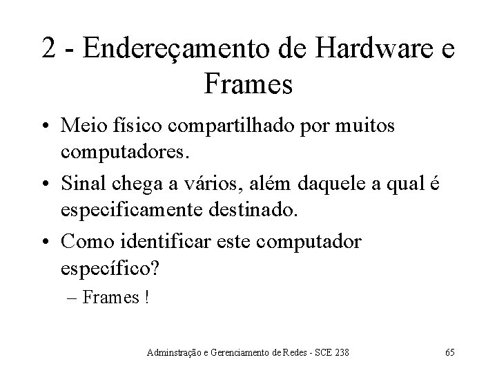 2 - Endereçamento de Hardware e Frames • Meio físico compartilhado por muitos computadores.