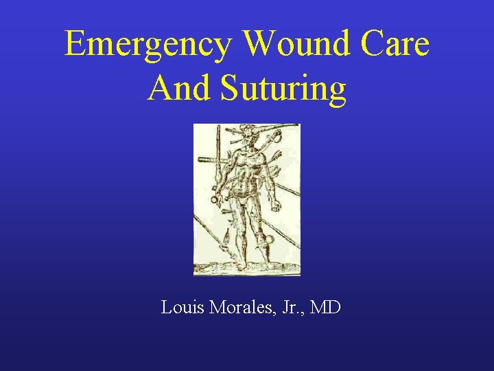 Emergency Wound Care And Suturing Louis Morales, Jr. , MD Emergency Wound Care And Suturing Louis Morales, Jr. , MD