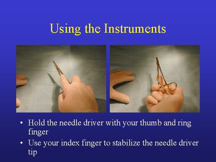 Using the Instruments • Hold the needle driver with your thumb and ring finger Using the Instruments • Hold the needle driver with your thumb and ring finger