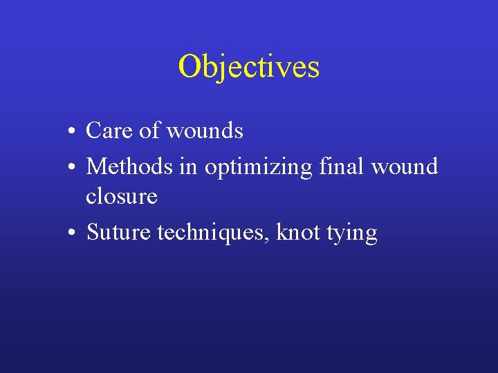 Objectives • Care of wounds • Methods in optimizing final wound closure • Suture Objectives • Care of wounds • Methods in optimizing final wound closure • Suture