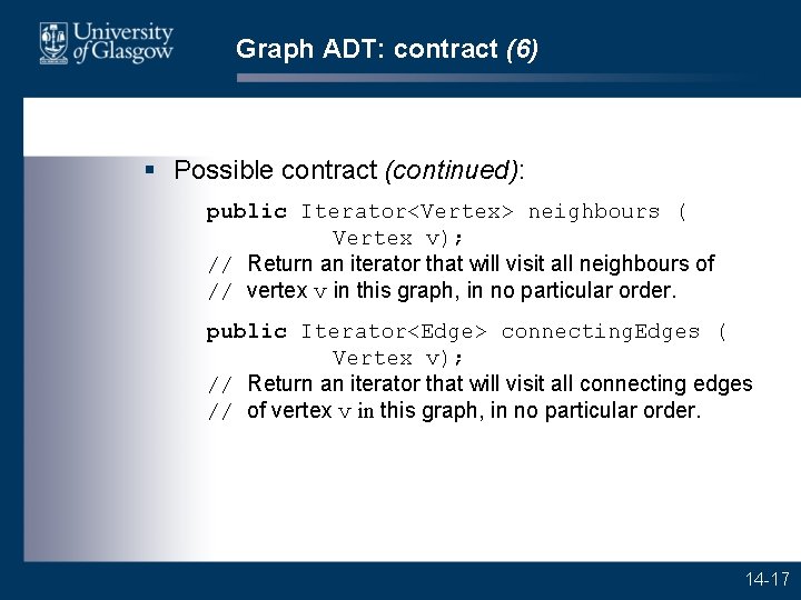 Graph ADT: contract (6) § Possible contract (continued): public Iterator<Vertex> neighbours ( Vertex v);