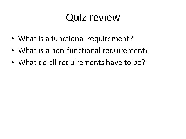 Quiz review • What is a functional requirement? • What is a non-functional requirement?