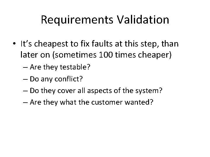 Requirements Validation • It’s cheapest to fix faults at this step, than later on