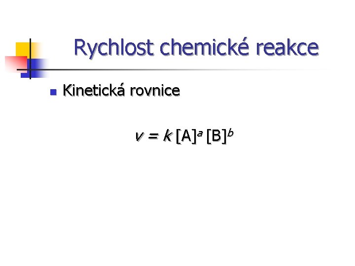 Rychlost chemické reakce Kinetická rovnice v = k [A]a [B]b n 