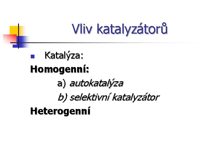 Vliv katalyzátorů Katalýza: Homogenní: a) autokatalýza n b) selektivní katalyzátor Heterogenní 