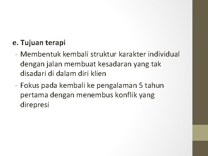 e. Tujuan terapi - Membentuk kembali struktur karakter individual dengan jalan membuat kesadaran yang