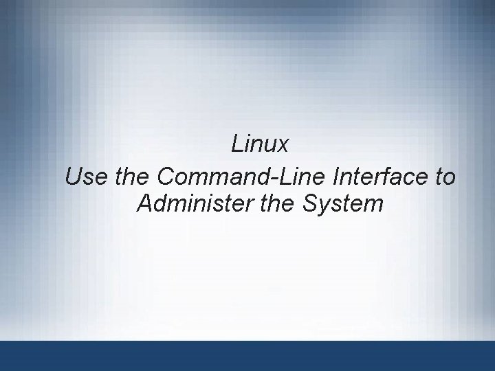 Linux Use the Command-Line Interface to Administer the System 