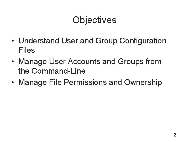 Objectives • Understand User and Group Configuration Files • Manage User Accounts and Groups