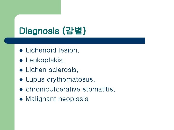 Diagnosis (감별) l l l Lichenoid lesion, Leukoplakia, Lichen sclerosis, Lupus erythematosus, chronic. Ulcerative