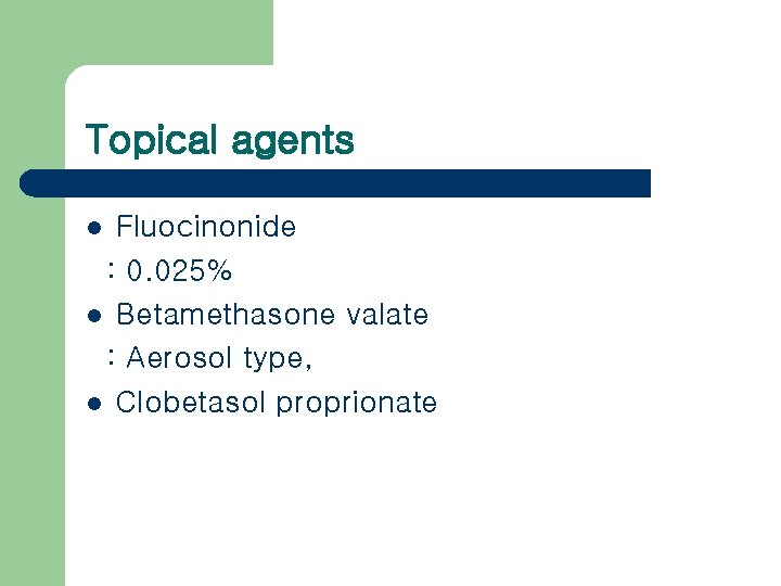 Topical agents Fluocinonide : 0. 025% l Betamethasone valate : Aerosol type, l Clobetasol