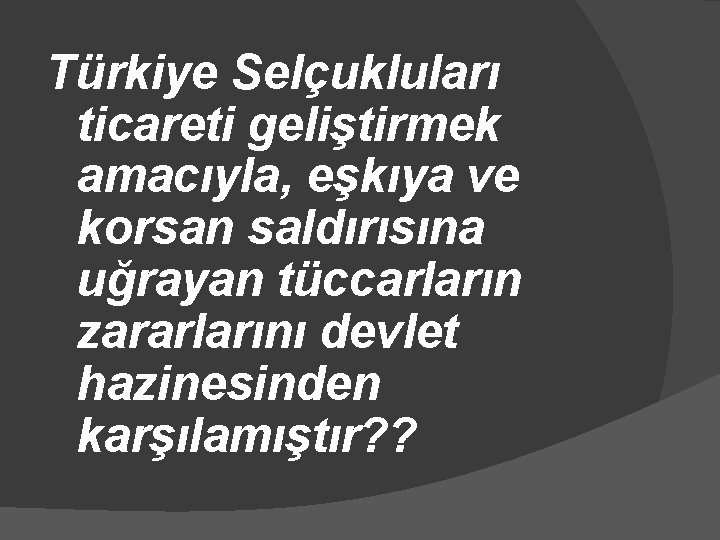 Türkiye Selçukluları ticareti geliştirmek amacıyla, eşkıya ve korsan saldırısına uğrayan tüccarların zararlarını devlet hazinesinden