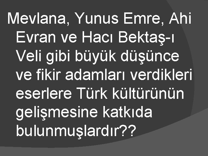 Mevlana, Yunus Emre, Ahi Evran ve Hacı Bektaş-ı Veli gibi büyük düşünce ve fikir