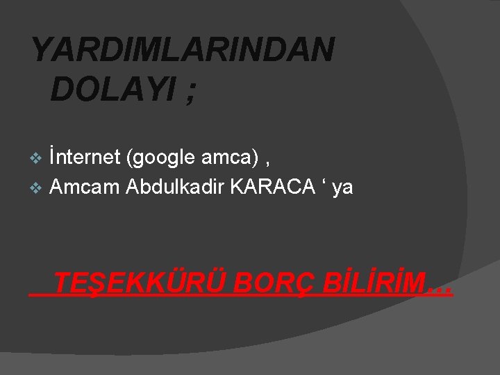 YARDIMLARINDAN DOLAYI ; İnternet (google amca) , v Amcam Abdulkadir KARACA ‘ ya v