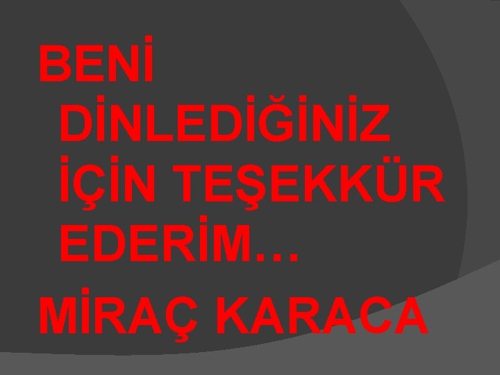 BENİ DİNLEDİĞİNİZ İÇİN TEŞEKKÜR EDERİM… MİRAÇ KARACA 