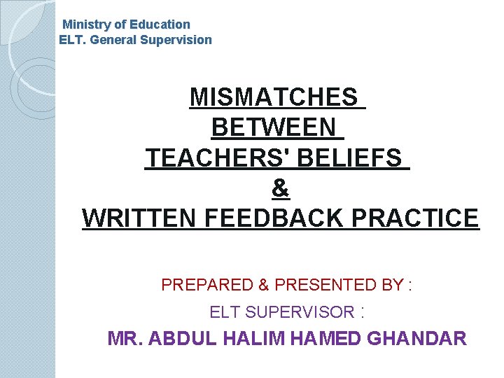Ministry of Education ELT. General Supervision MISMATCHES BETWEEN TEACHERS' BELIEFS & WRITTEN FEEDBACK PRACTICE