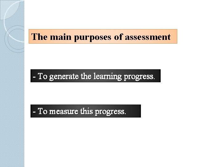 The main purposes of assessment - To generate the learning progress. - To measure