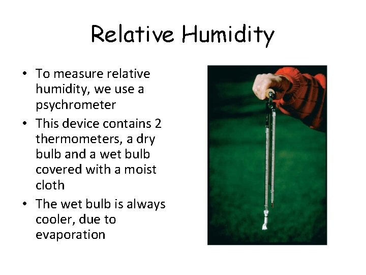 Relative Humidity • To measure relative humidity, we use a psychrometer • This device Relative Humidity • To measure relative humidity, we use a psychrometer • This device
