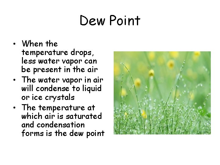 Dew Point • When the temperature drops, less water vapor can be present in Dew Point • When the temperature drops, less water vapor can be present in
