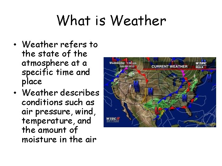 What is Weather • Weather refers to the state of the atmosphere at a What is Weather • Weather refers to the state of the atmosphere at a