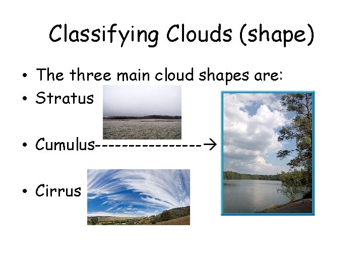 Classifying Clouds (shape) • The three main cloud shapes are: • Stratus • Cumulus-------- Classifying Clouds (shape) • The three main cloud shapes are: • Stratus • Cumulus--------