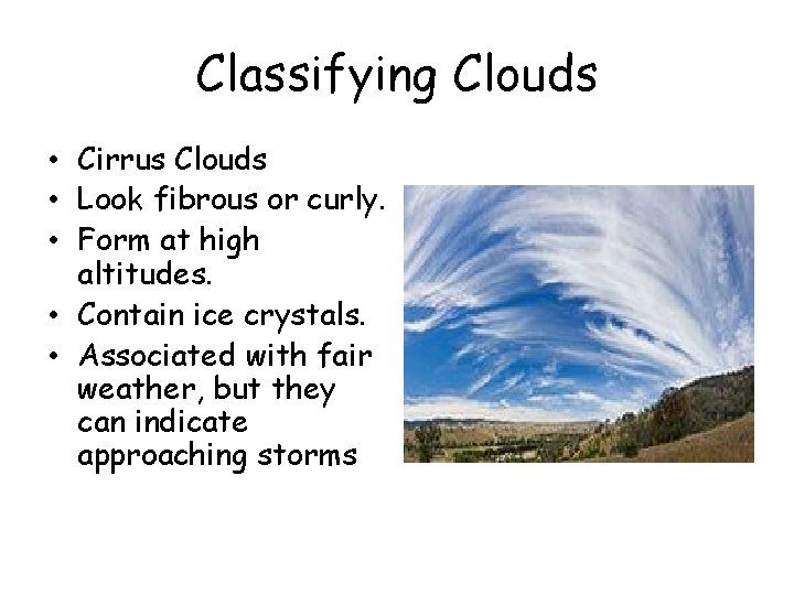Classifying Clouds • Cirrus Clouds • Look fibrous or curly. • Form at high Classifying Clouds • Cirrus Clouds • Look fibrous or curly. • Form at high