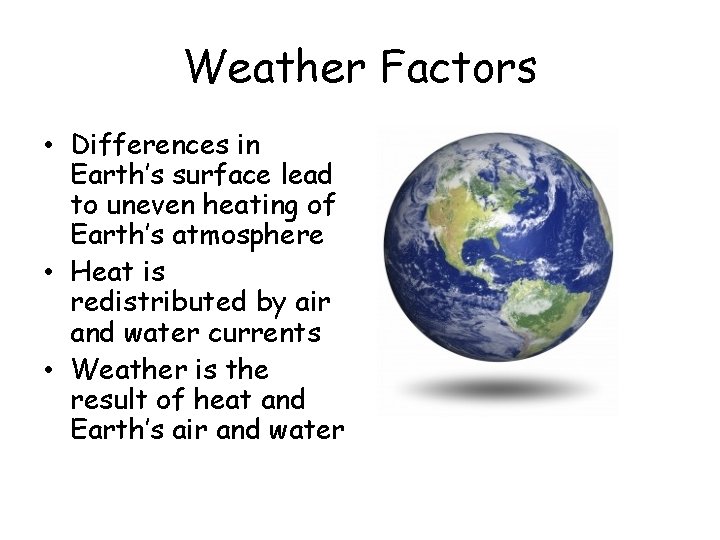 Weather Factors • Differences in Earth’s surface lead to uneven heating of Earth’s atmosphere Weather Factors • Differences in Earth’s surface lead to uneven heating of Earth’s atmosphere