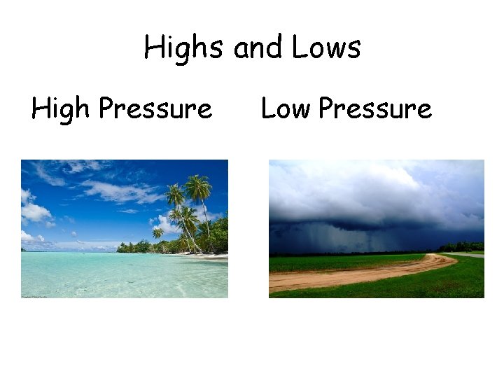Highs and Lows High Pressure Low Pressure Highs and Lows High Pressure Low Pressure