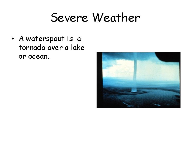 Severe Weather • A waterspout is a tornado over a lake or ocean. Severe Weather • A waterspout is a tornado over a lake or ocean.
