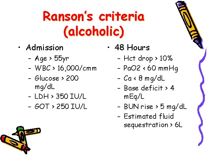 Ranson’s criteria (alcoholic) • Admission – Age > 55 yr – WBC > 16,