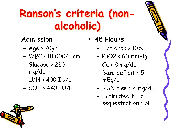 Ranson’s criteria (nonalcoholic) • Admission – Age > 70 yr – WBC > 18,