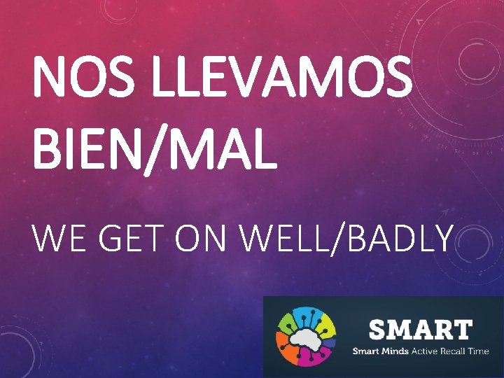 NOS LLEVAMOS BIEN/MAL WE GET ON WELL/BADLY 