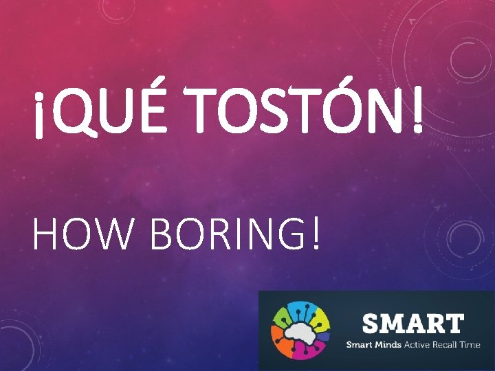 ¡QUÉ TOSTÓN! HOW BORING! 
