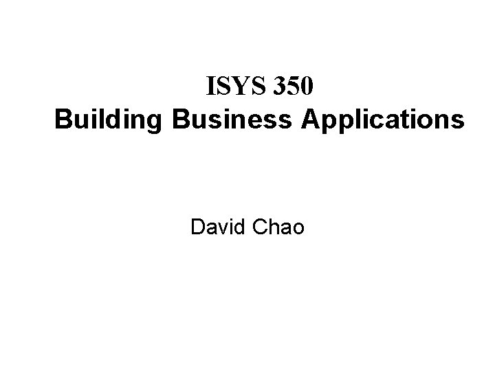 ISYS 350 Building Business Applications David Chao 