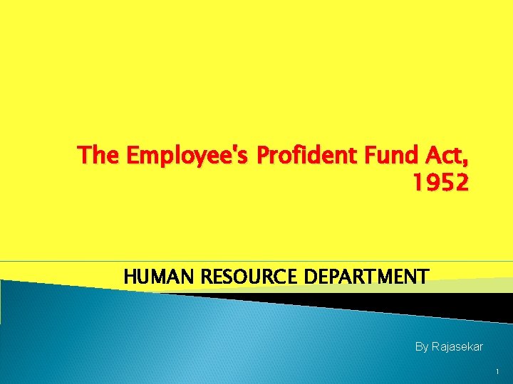 The Employee's Profident Fund Act, 1952 HUMAN RESOURCE DEPARTMENT By Rajasekar 1 