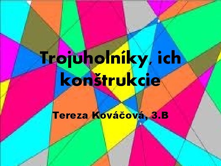 Trojuholníky, ich konštrukcie Tereza Kováčová, 3. B 