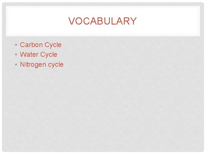 VOCABULARY • Carbon Cycle • Water Cycle • Nitrogen cycle 