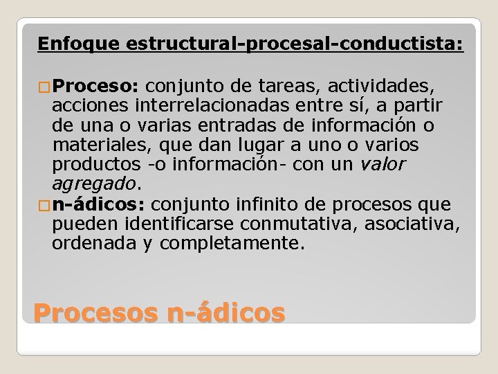 Enfoque estructural-procesal-conductista: �Proceso: conjunto de tareas, actividades, acciones interrelacionadas entre sí, a partir de