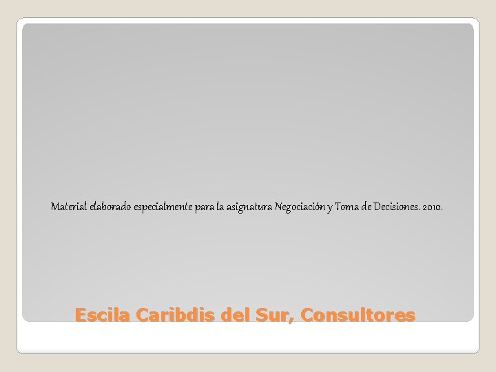 Material elaborado especialmente para la asignatura Negociación y Toma de Decisiones. 2010. Escila Caribdis