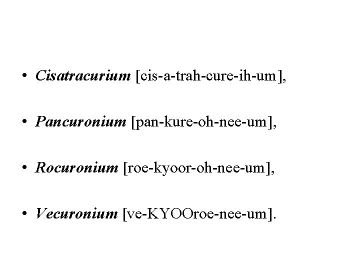  • Cisatracurium [cis-a-trah-cure-ih-um], • Pancuronium [pan-kure-oh-nee-um], • Rocuronium [roe-kyoor-oh-nee-um], • Vecuronium [ve-KYOOroe-nee-um]. 