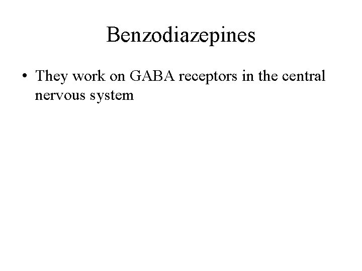 Benzodiazepines • They work on GABA receptors in the central nervous system 