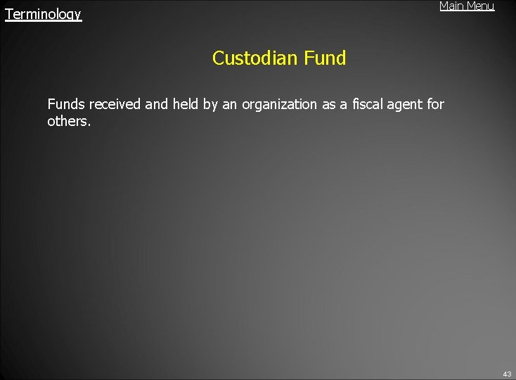 Main Menu Terminology Custodian Funds received and held by an organization as a fiscal