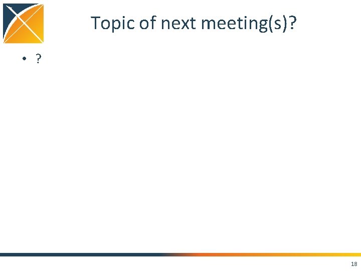 Topic of next meeting(s)? • ? 18 Topic of next meeting(s)? • ? 18