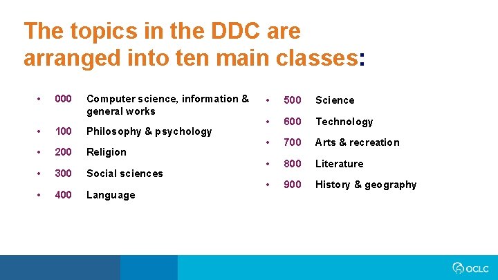 The topics in the DDC are arranged into ten main classes: • 000 Computer