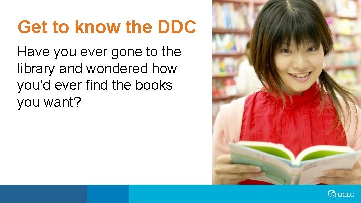 Get to know the DDC Have you ever gone to the library and wondered